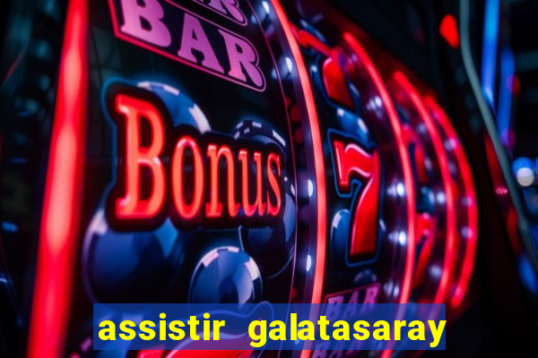 assistir galatasaray ao vivo